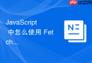 JavaScript 中怎么使用 Fetch 处理响应状态码与错误捕获