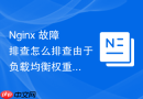 Nginx 故障排查怎么排查由于负载均衡权重分配不均导致的过载