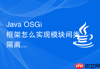 java osgi 框架怎么实现模块间类隔离