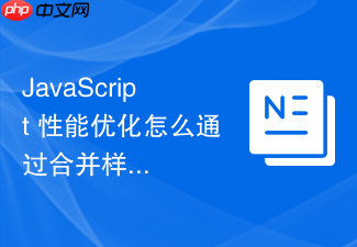 javascript 性能优化怎么通过合并样式修改减少页面频繁重排