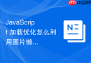 JavaScript 加载优化怎么利用图片懒加载提升页面初始滚动流畅度