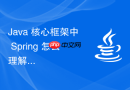 java 核心框架中 spring 怎么理解其核心概念与设计优势