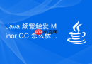 java 频繁触发 minor gc 怎么优化代码与参数