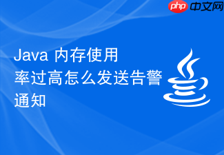 java 内存使用率过高怎么发送告警通知