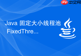 java 固定大小线程池 fixedthreadpool 怎么管理任务