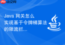 Java 网关怎么实现基于令牌桶算法的限流拦截