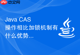 java cas 操作相比加锁机制有什么优势与劣势