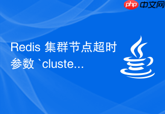 redis 集群节点超时参数 `cluster-node-timeout` 怎么影响故障转移