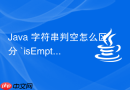 java 字符串判空怎么区分 `isempty` 和 `isblank`