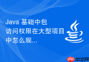 java 基础中包访问权限在大型项目中怎么规划