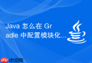 java 怎么在 gradle 中配置模块化项目