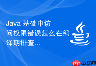 java 基础中访问权限错误怎么在编译期排查