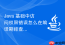 java 基础中访问权限错误怎么在编译期排查