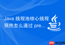 Java 线程池核心线程预热怎么通过 prestartCoreThread 实现