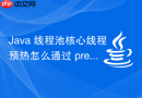 java 线程池核心线程预热怎么通过 prestartcorethread 实现