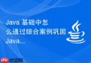 Java 基础中怎么通过综合案例巩固Java核心语法