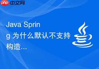 java spring 为什么默认不支持构造器循环依赖怎么处理