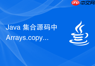 java 集合源码中 arrays.copyof 怎么在扩容时高效拷贝
