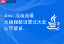 Java 线程池最大线程数设置过大怎么导致系统崩溃