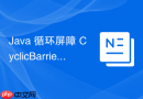Java 循环屏障 CyclicBarrier 怎么让一组线程到达同一点再继续