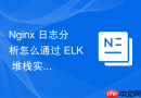 nginx 日志分析怎么通过 elk 堆栈实现海量日志的检索与可视化
