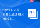 Nginx 日志分析怎么通过 ELK 堆栈实现海量日志的检索与可视化
