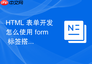 html 表单开发怎么使用 form 标签搭建基础结构