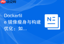Dockerfile 镜像瘦身与构建优化：如何减少镜像层数与清理缓存