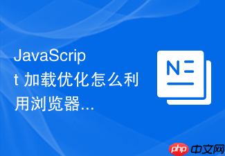 javascript 加载优化怎么利用浏览器缓存策略减少重复静态资源请求