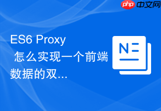 es6 proxy 怎么实现一个前端数据的双向绑定模拟器