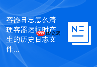 容器日志怎么清理容器运行时产生的历史日志文件