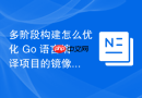 多阶段构建怎么优化 Go 语言编译项目的镜像体积