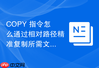 copy 指令怎么通过相对路径精准复制所需文件