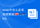 swap中怎么在系统频繁触发oom-killer时通过精准调优swap边界挽救核心服务进程