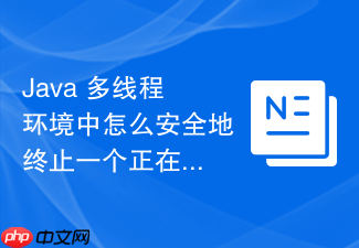 java 多线程环境中怎么安全地终止一个正在运行的复杂后台线程