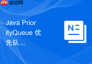 java priorityqueue 优先队列底层二叉堆怎么实现优先级调度