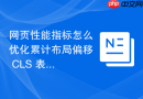 网页性能指标怎么优化累计布局偏移 CLS 表现