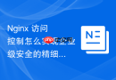 nginx 访问控制怎么实现企业级安全的精细化访问控制策略实践