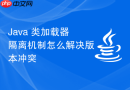 Java 类加载器隔离机制怎么解决版本冲突