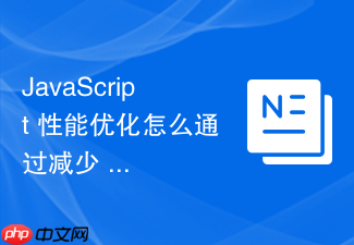 javascript 性能优化怎么通过减少 dom 属性频繁读写避免性能损耗