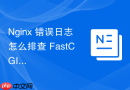 nginx 错误日志怎么排查 fastcgi 进程超时无响应的错误提示