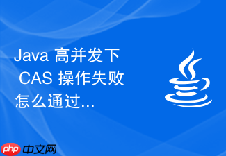 java 高并发下 cas 操作失败怎么通过自旋减少重试