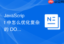 javascript 中怎么优化复杂的 dom 嵌套层级以减少浏览器渲染压力