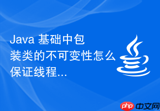 java 基础中包装类的不可变性怎么保证线程安全