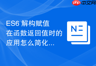 es6 解构赋值在函数返回值时的应用怎么简化代码结构