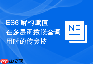 es6 解构赋值在多层函数嵌套调用时的传参技巧有哪些
