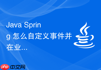 java spring 怎么自定义事件并在业务中发布与监听
