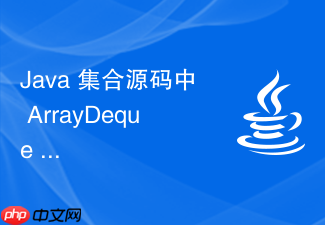 java 集合源码中 arraydeque 怎么通过循环数组实现双端队列