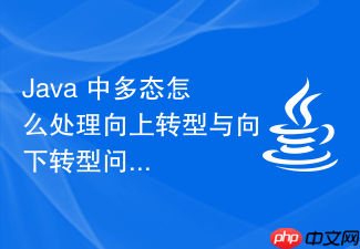 java 中多态怎么处理向上转型与向下转型问题