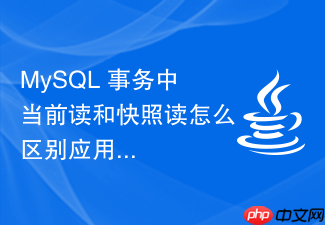 mysql 事务中当前读和快照读怎么区别应用